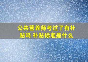 公共营养师考过了有补贴吗 补贴标准是什么