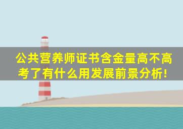 公共营养师证书含金量高不高考了有什么用发展前景分析! 