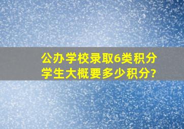 公办学校录取6类积分学生大概要多少积分?