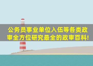 公务员、事业单位、入伍等各类政审全方位研究,最全的政审百科!