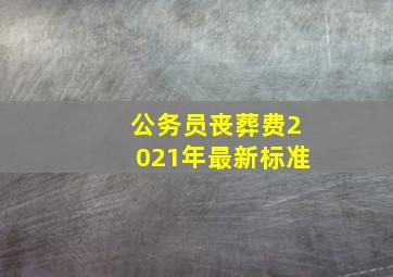 公务员丧葬费2021年最新标准