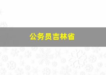 公务员吉林省