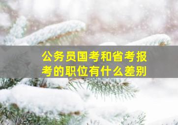 公务员国考和省考报考的职位有什么差别