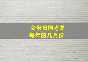 公务员国考是每年的几月份 