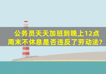 公务员天天加班到晚上12点,周末不休息,是否违反了劳动法?