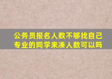 公务员报名人数不够找自己专业的同学来凑人数可以吗