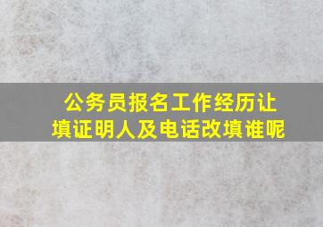 公务员报名工作经历让填证明人及电话,改填谁呢