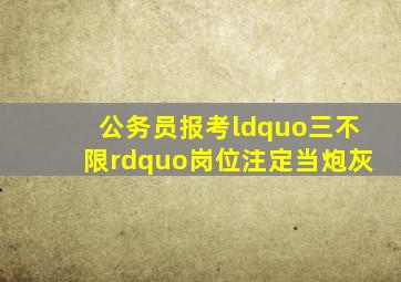 公务员报考“三不限”岗位,注定当炮灰