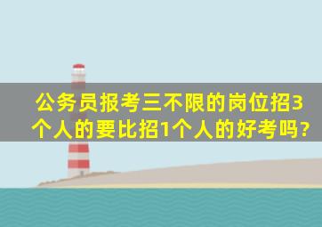 公务员报考三不限的岗位,招3个人的要比招1个人的好考吗?