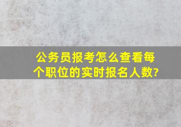 公务员报考怎么查看每个职位的实时报名人数?