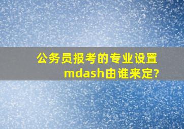 公务员报考的专业设置—由谁来定?