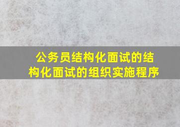 公务员结构化面试的结构化面试的组织实施程序