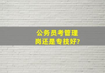 公务员考管理岗还是专技好?