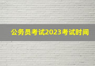 公务员考试2023考试时间