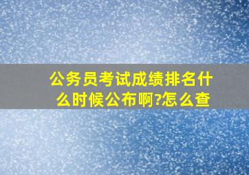 公务员考试成绩排名什么时候公布啊?怎么查