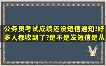 公务员考试成绩还没短信通知!好多人都收到了?是不是发短信是从高...