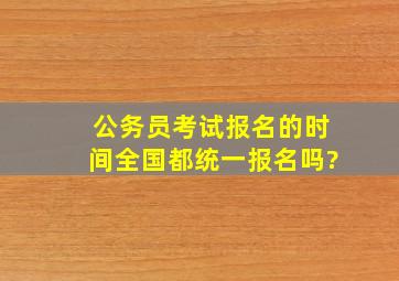 公务员考试报名的时间,全国都统一报名吗?