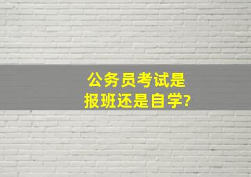 公务员考试是报班还是自学?