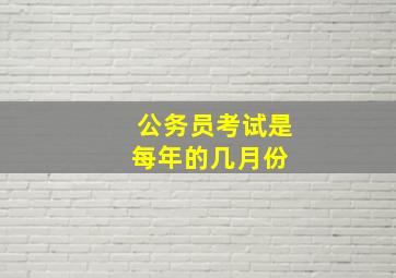 公务员考试是每年的几月份 