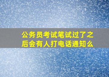 公务员考试笔试过了之后会有人打电话通知么(