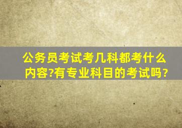 公务员考试考几科、都考什么内容?有专业科目的考试吗?