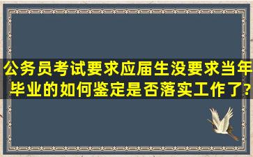 公务员考试要求应届生(没要求当年毕业的)如何鉴定是否落实工作了?