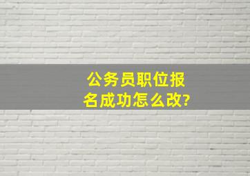 公务员职位报名成功怎么改?