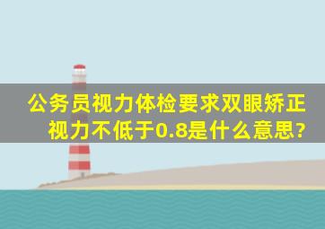 公务员视力体检要求双眼矫正视力不低于0.8是什么意思?