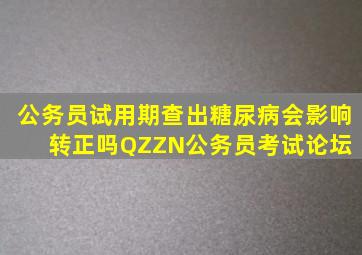 公务员试用期查出糖尿病会影响转正吗QZZN公务员考试论坛 