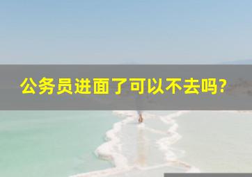 公务员进面了可以不去吗?