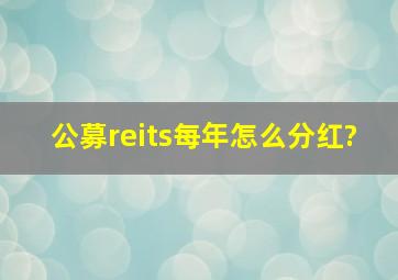 公募reits每年怎么分红?