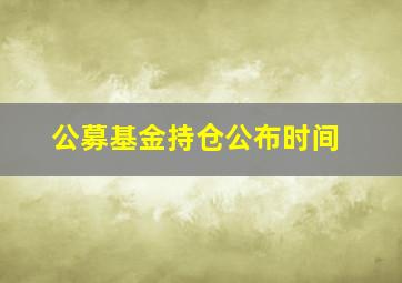 公募基金持仓公布时间