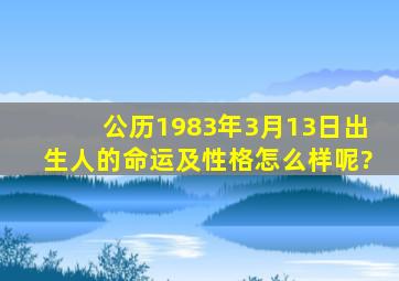 公历1983年3月13日出生人的命运及性格怎么样呢?