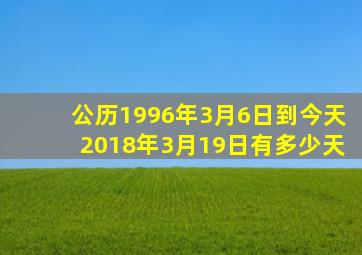 公历1996年3月6日到今天2018年3月19日有多少天