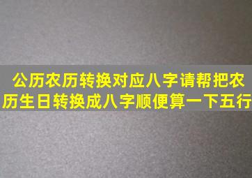 公历农历转换对应八字,请帮把农历生日转换成八字,顺便算一下五行