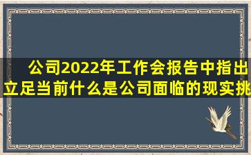 公司2022年工作会报告中指出立足当前什么是公司面临的现实挑战...