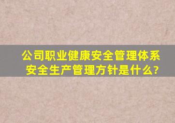 公司《职业健康安全管理体系》安全生产管理方针是什么?