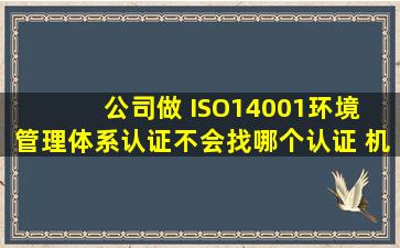 公司做 ISO14001环境 管理体系认证不会,找哪个认证 机构指导好些 ?