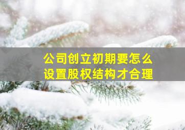 公司创立初期要怎么设置股权结构才合理