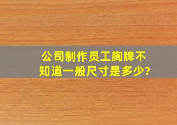 公司制作员工胸牌,不知道一般尺寸是多少?