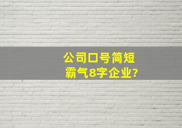 公司口号简短霸气8字企业?