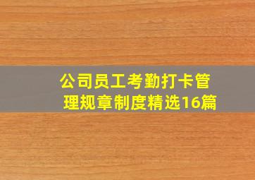 公司员工考勤打卡管理规章制度(精选16篇)