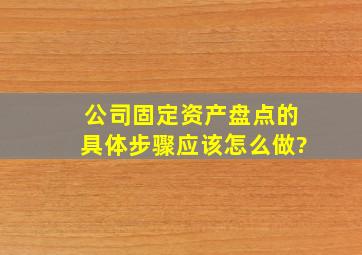 公司固定资产盘点的具体步骤应该怎么做?