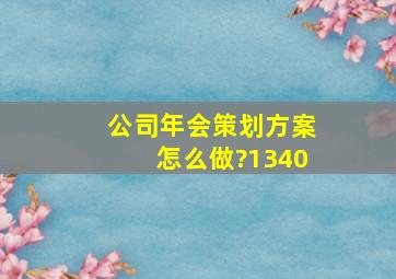 公司年会策划方案怎么做?1340