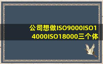 公司想做ISO9000,ISO14000,ISO18000三个体系认证,费用大概是多少?...