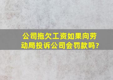 公司拖欠工资,如果向劳动局投诉,公司会罚款吗?