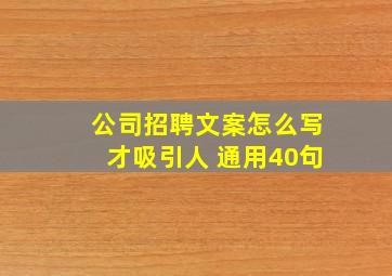 公司招聘文案怎么写才吸引人 (通用40句)