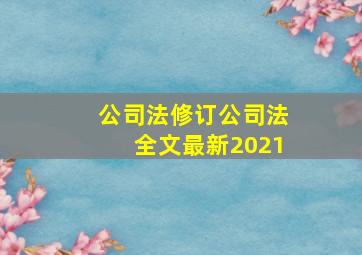 公司法修订(公司法全文最新2021)