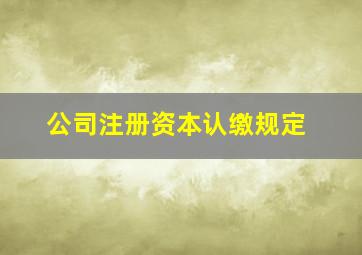 公司注册资本认缴规定