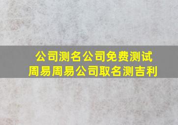 公司测名公司免费测试周易,周易公司取名测吉利